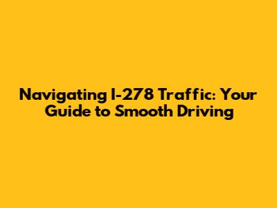 Navigating I-278 Traffic: Your Guide to Smooth Driving