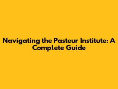 Navigating the Pasteur Institute: A Complete Guide