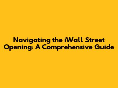 Navigating the iWall Street Opening: A Comprehensive Guide