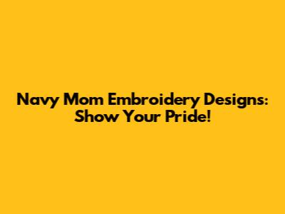Navy Mom Embroidery Designs: Show Your Pride!