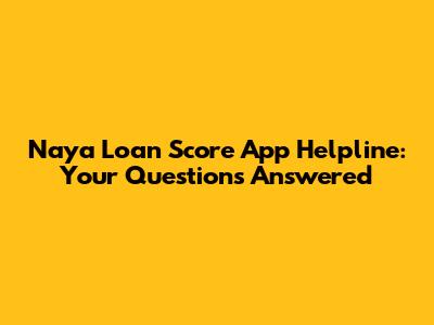 Naya Loan Score App Helpline: Your Questions Answered
