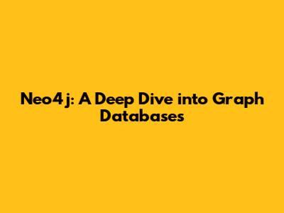 Neo4j: A Deep Dive into Graph Databases
