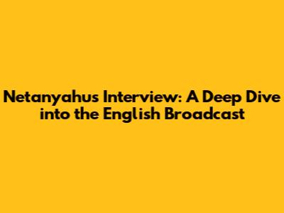 Netanyahu's Interview: A Deep Dive into the English Broadcast