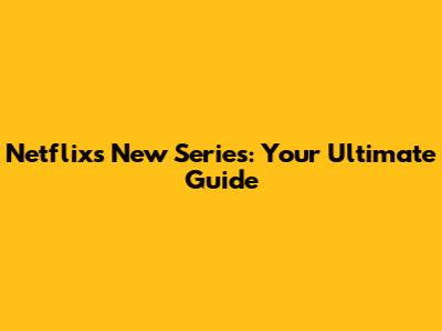 Netflix's New Series: Your Ultimate Guide
