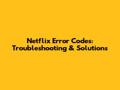 Netflix Error Codes: Troubleshooting & Solutions