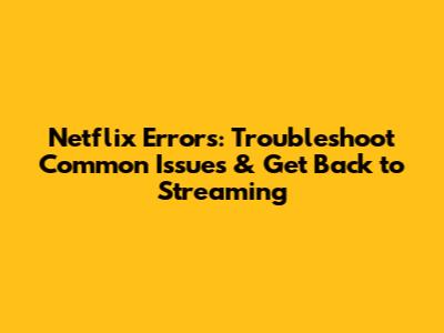 Netflix Errors: Troubleshoot Common Issues & Get Back to Streaming
