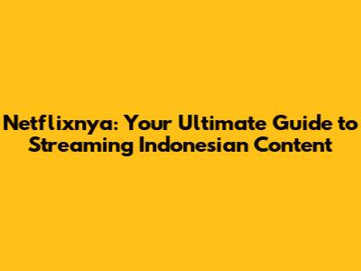 Netflixnya: Your Ultimate Guide to Streaming Indonesian Content