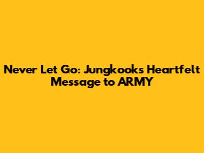 Never Let Go: Jungkook's Heartfelt Message to ARMY
