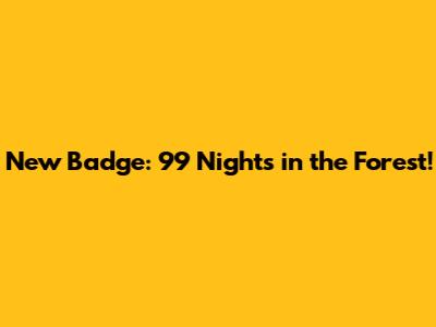 New Badge: 99 Nights in the Forest!