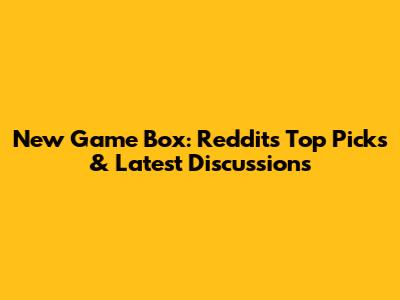 New Game Box: Reddit's Top Picks & Latest Discussions