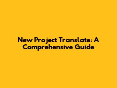 New Project Translate: A Comprehensive Guide