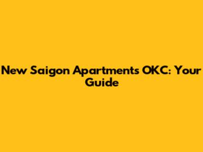 New Saigon Apartments OKC: Your Guide