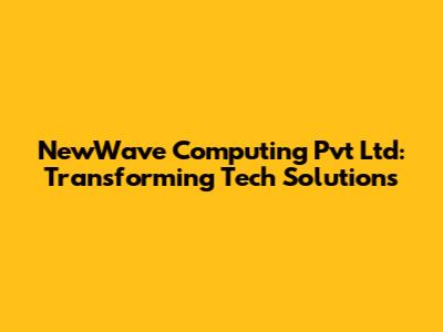 NewWave Computing Pvt Ltd: Transforming Tech Solutions