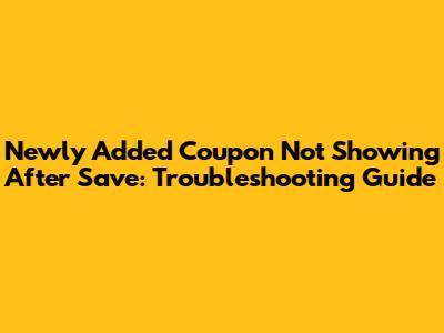 Newly Added Coupon Not Showing After Save: Troubleshooting Guide