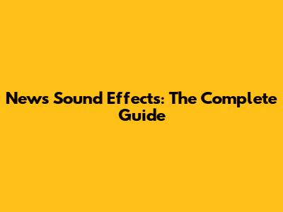 News Sound Effects: The Complete Guide