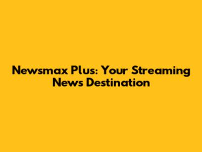 Newsmax Plus: Your Streaming News Destination
