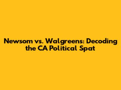 Newsom vs. Walgreens: Decoding the CA Political Spat