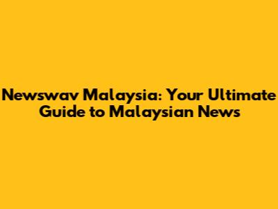 Newswav Malaysia: Your Ultimate Guide to Malaysian News