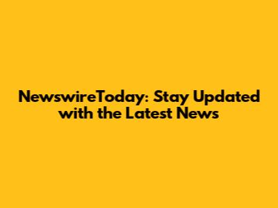 NewswireToday: Stay Updated with the Latest News