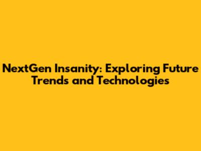 NextGen Insanity: Exploring Future Trends and Technologies