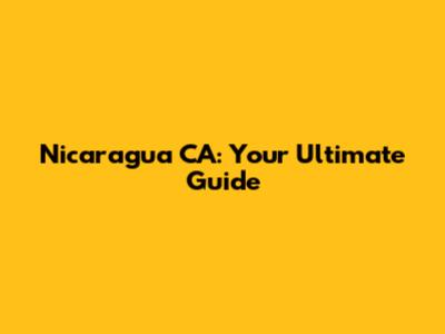 Nicaragua CA: Your Ultimate Guide