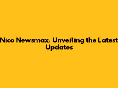 Nico Newsmax: Unveiling the Latest Updates