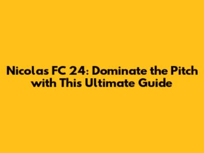 Nicolas FC 24: Dominate the Pitch with This Ultimate Guide