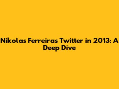 Nikolas Ferreira's Twitter in 2013: A Deep Dive
