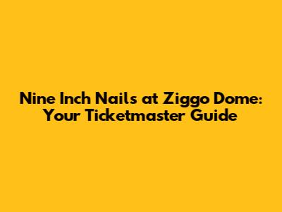 Nine Inch Nails at Ziggo Dome: Your Ticketmaster Guide