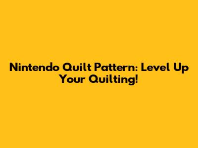Nintendo Quilt Pattern: Level Up Your Quilting!