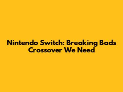 Nintendo Switch: Breaking Bad's Crossover We Need