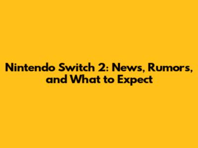 Nintendo Switch 2: News, Rumors, and What to Expect