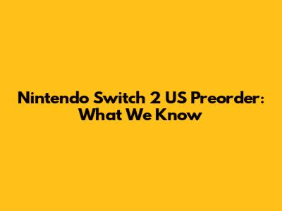 Nintendo Switch 2 US Preorder: What We Know