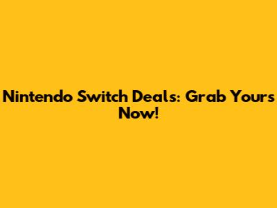 Nintendo Switch Deals: Grab Yours Now!