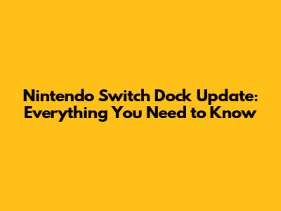 Nintendo Switch Dock Update: Everything You Need to Know