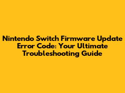 Nintendo Switch Firmware Update Error Code: Your Ultimate Troubleshooting Guide