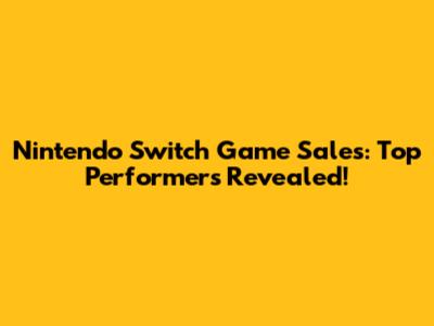 Nintendo Switch Game Sales: Top Performers Revealed!
