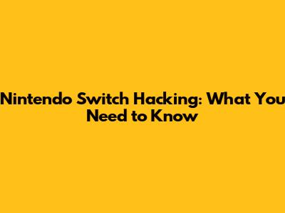Nintendo Switch Hacking: What You Need to Know