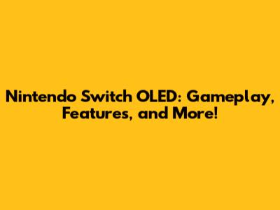 Nintendo Switch OLED: Gameplay, Features, and More!