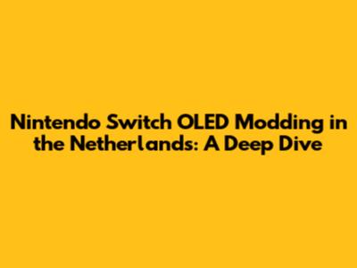 Nintendo Switch OLED Modding in the Netherlands: A Deep Dive
