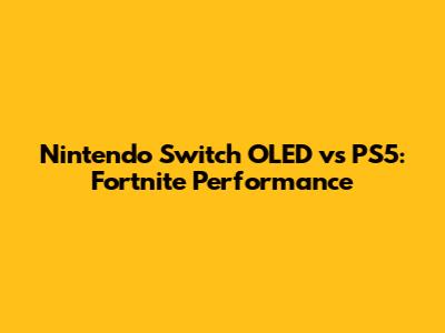 Nintendo Switch OLED vs PS5: Fortnite Performance