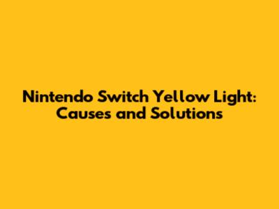 Nintendo Switch Yellow Light: Causes and Solutions