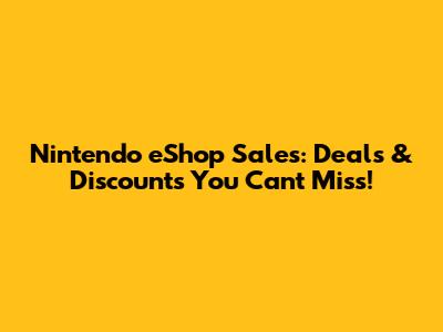 Nintendo eShop Sales: Deals & Discounts You Can't Miss!