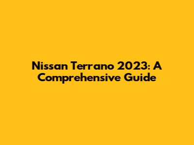 Nissan Terrano 2023: A Comprehensive Guide