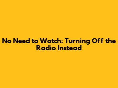 No Need to Watch: Turning Off the Radio Instead