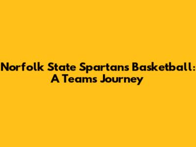 Norfolk State Spartans Basketball: A Team's Journey