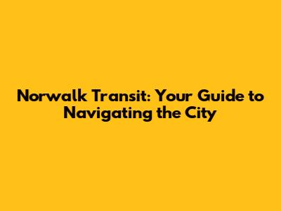 Norwalk Transit: Your Guide to Navigating the City