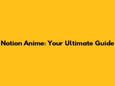 Notion Anime: Your Ultimate Guide