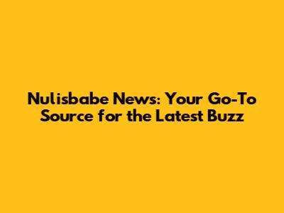 Nulisbabe News: Your Go-To Source for the Latest Buzz