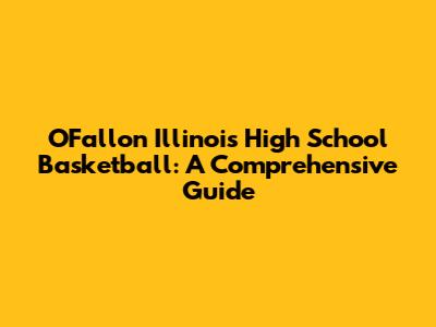 O'Fallon Illinois High School Basketball: A Comprehensive Guide